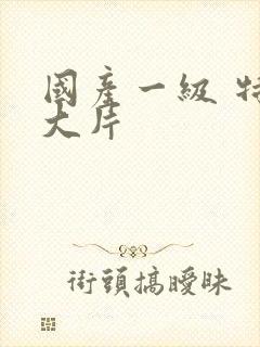 国产一级 特黄大片