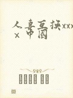 人妻互换xxxⅹ中国