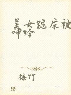 美女跪床被娇喘呻吟