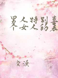 男人特别喜欢一个女人的表现和举动