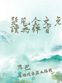 楚风全文免费阅读无弹窗