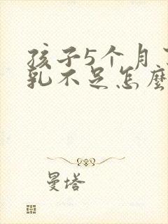 孩子5个月了母乳不足怎么办