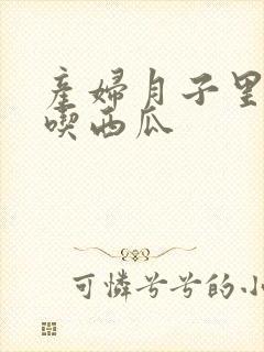 产妇月子里可以吃西瓜