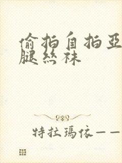 偷拍自拍亚洲美腿丝袜