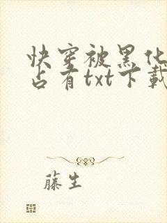 快穿被黑化大佬占有txt下载资源