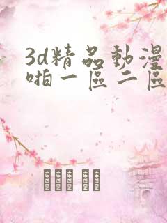 3d精品动漫啪啪一区二区三区
