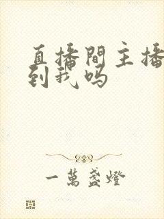 直播间主播能看到我吗