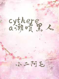 cytherea潮喷黑人