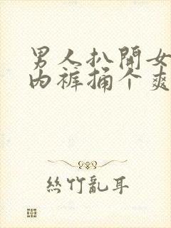 男人扒开女人的内裤捅个爽