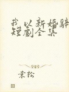 我以新婚辞旧情短剧全集