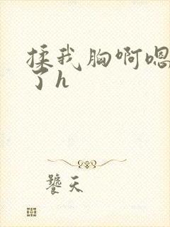 揉我胸啊嗯出水了h