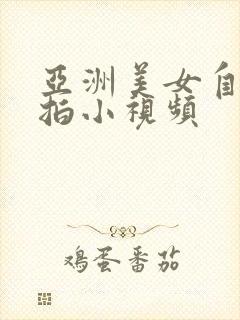 亚洲美女自拍偷拍小视频