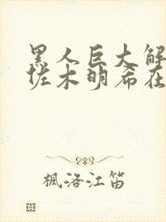 黑人巨大解禁佐佐木明希在线