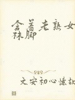 含着老熟女的丝袜脚