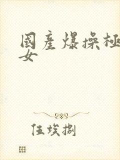 国产爆操极品美女