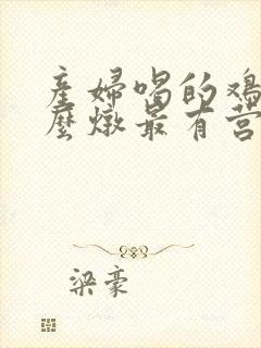 产妇喝的鸡汤怎么炖最有营养