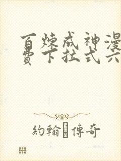 百炼成神漫画免费下拉式六漫