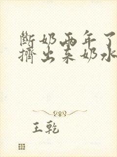 断奶两年了还能挤出来奶水正常吗