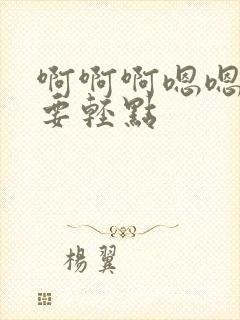 啊啊啊嗯嗯嗯不要轻点