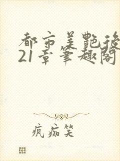 都市美艳后宫321章笔趣阁