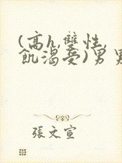 (高h,双性,饥渴受)男男小说