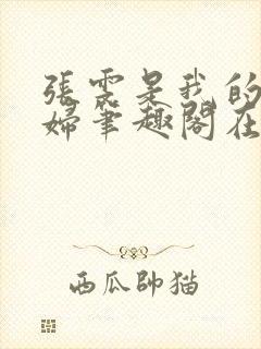 张雯是我的儿媳妇笔趣阁在线阅读小说