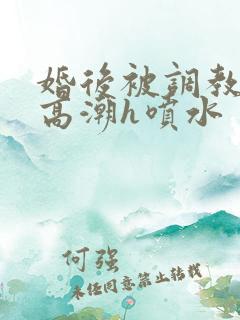 婚后被调教当众高潮h喷水