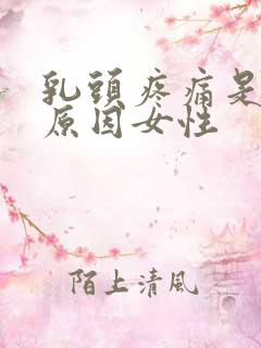 乳头疼痛是什么原因女性