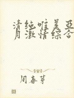 清纯唯美亚洲五月激情综合