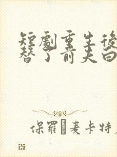 短剧重生后我顶替了前夫白月光