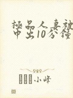 极品人妻被黑人中出10分钟