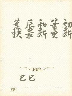 叶辰和萧初然最快最新更新