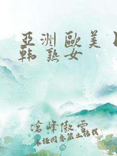 亚洲 欧美 日韩 熟女