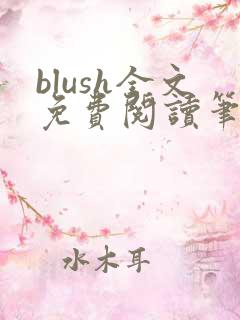 blush全文免费阅读笔趣阁无弹窗