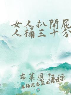 女人扒开屁股让人桶三十分钟