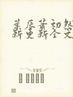 叶辰萧初然最快新更新全文免费