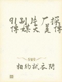 91制片厂探花传媒天美传媒果冻传媒