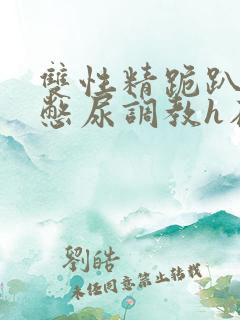 双性精跪趴灌满憋尿调教h在线阅读