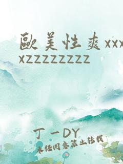 欧美性爽xxxxzzzzzzzz