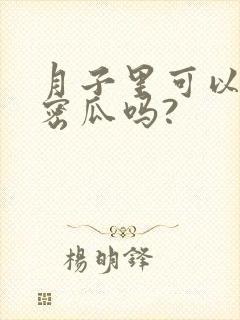 月子里可以吃哈密瓜吗?