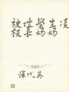 被坏学生凌辱的校长妈妈