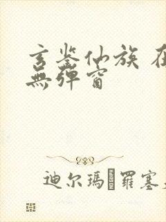 玄鉴仙族 在线无弹窗