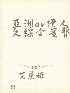 亚洲av伊人久久综合蜜臀性色