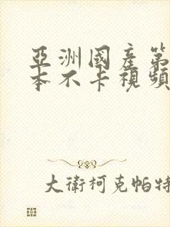 亚洲国产第二日本不卡视频