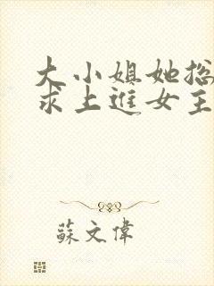 大小姐她总是不求上进女主真实身份