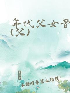 年代父女骨科文(父)