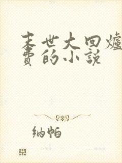 末世大回炉全免费的小说