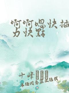 啊啊嗯快插啊用力快点