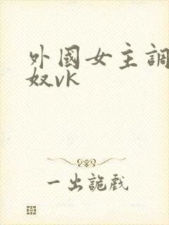 外国女主调教狗奴vk