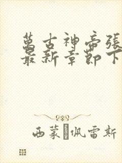 万古神帝张若尘最新章节下载